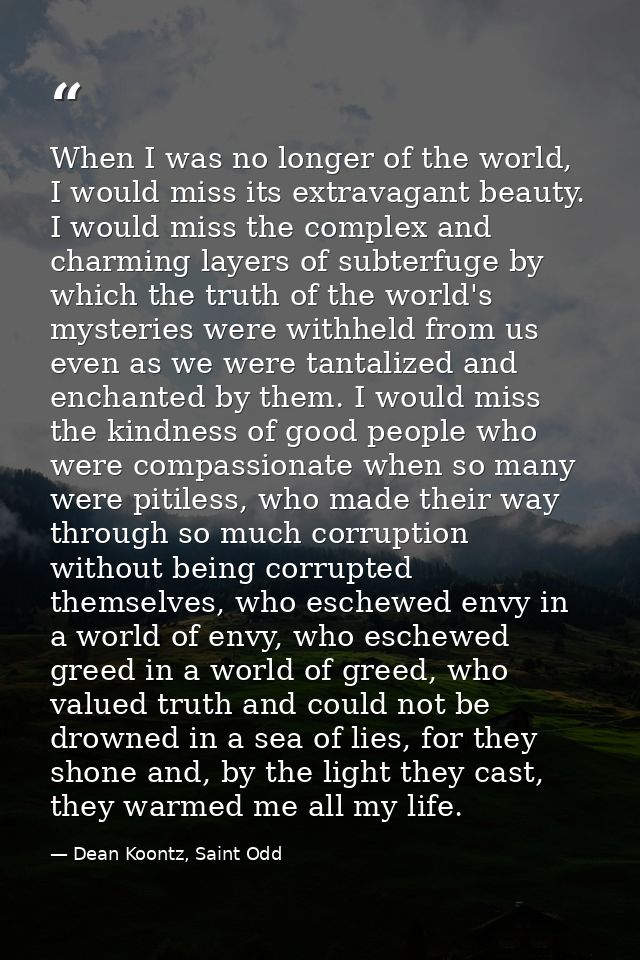When I was no longer of the world, I would miss its extravagant beauty. I would miss the complex and charming layers of  — Dean Koontz, Saint Odd
