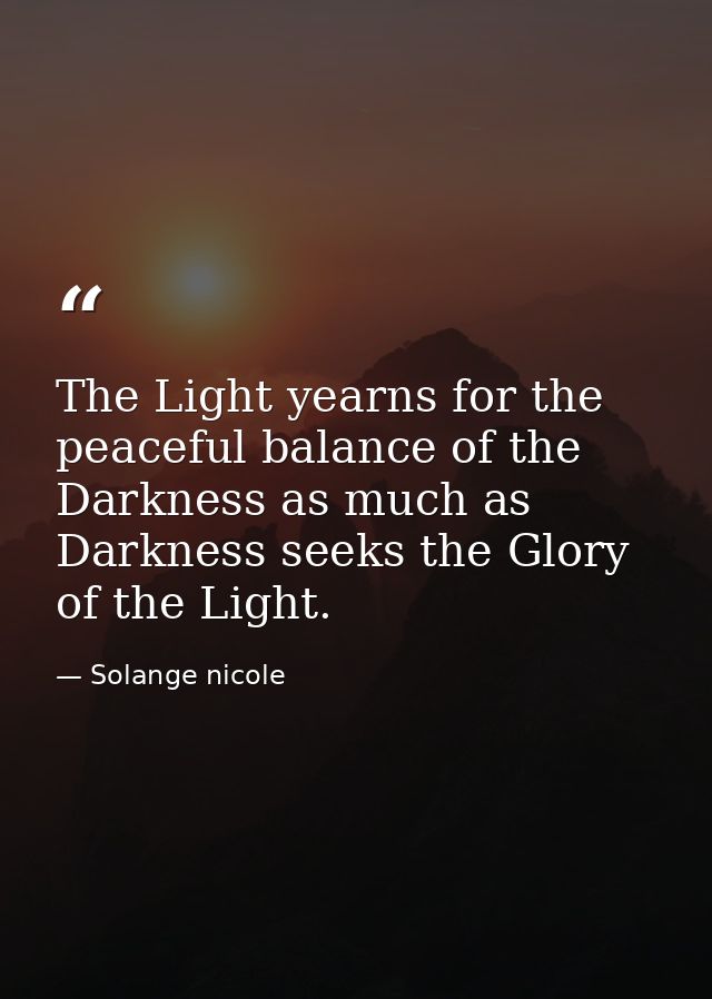 The Light yearns for the peaceful balance of the Darkness as much as Darkness seeks the Glory of the Light. — Solange nicole