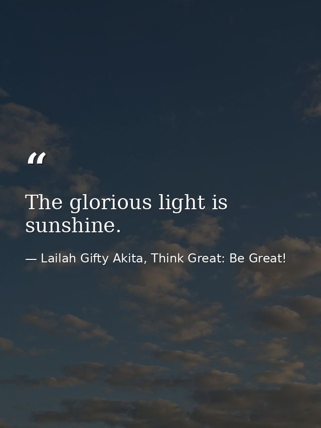 The glorious light is sunshine. — Lailah Gifty Akita, Think Great: Be Great!