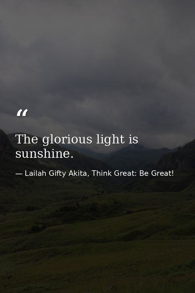 The glorious light is sunshine. — Lailah Gifty Akita, Think Great: Be Great!