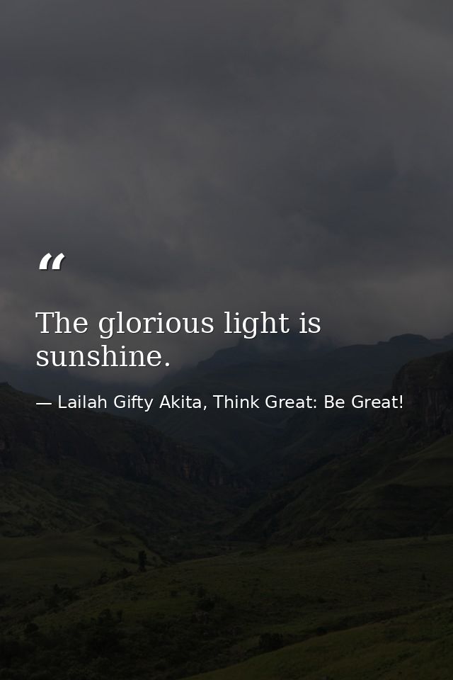 The glorious light is sunshine. — Lailah Gifty Akita, Think Great: Be Great!