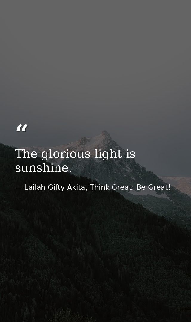 The glorious light is sunshine. — Lailah Gifty Akita, Think Great: Be Great!