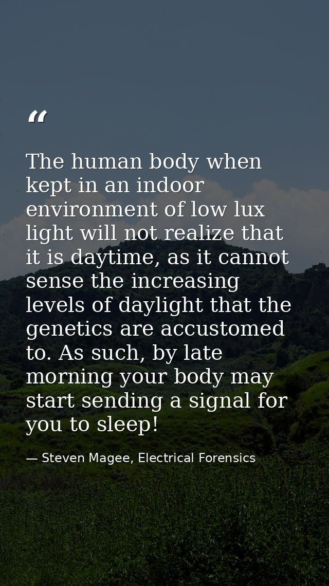 The human body when kept in an indoor environment of low lux light will not realize that it is daytime, as it cannot sen — Steven Magee, Electrical Forensics