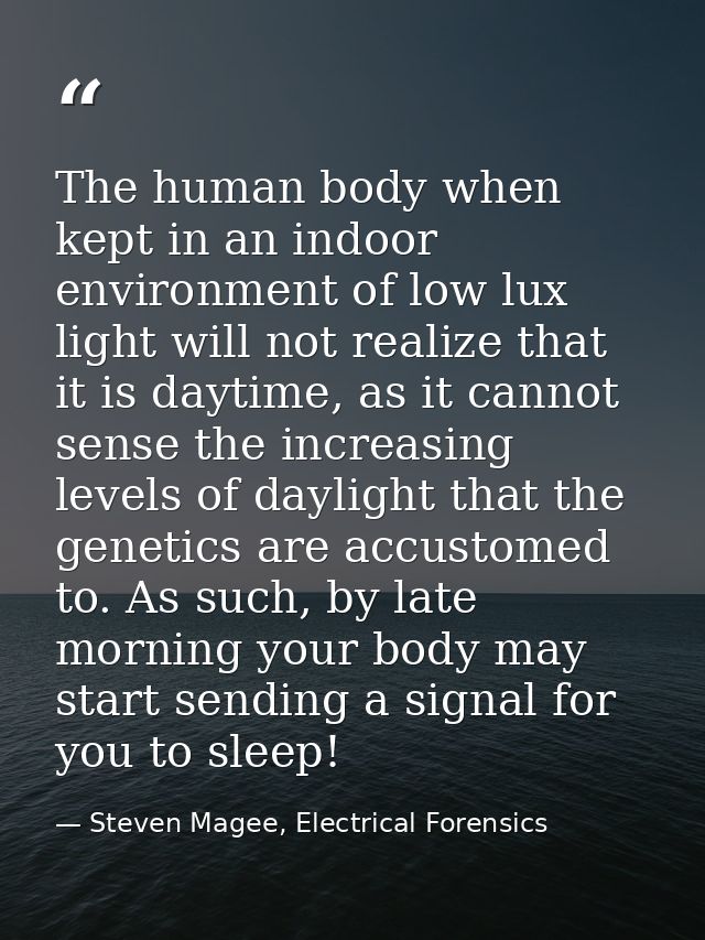 The human body when kept in an indoor environment of low lux light will not realize that it is daytime, as it cannot sen — Steven Magee, Electrical Forensics