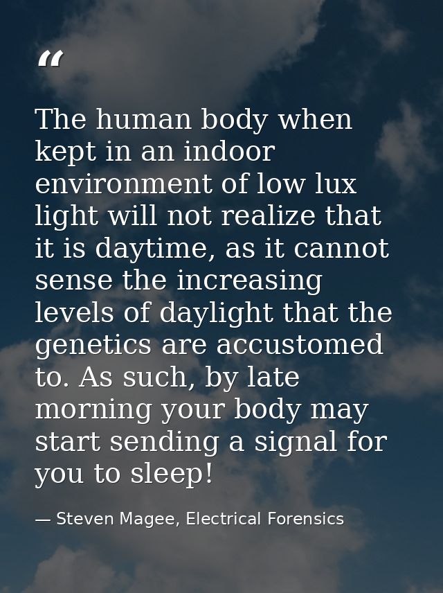 The human body when kept in an indoor environment of low lux light will not realize that it is daytime, as it cannot sen — Steven Magee, Electrical Forensics