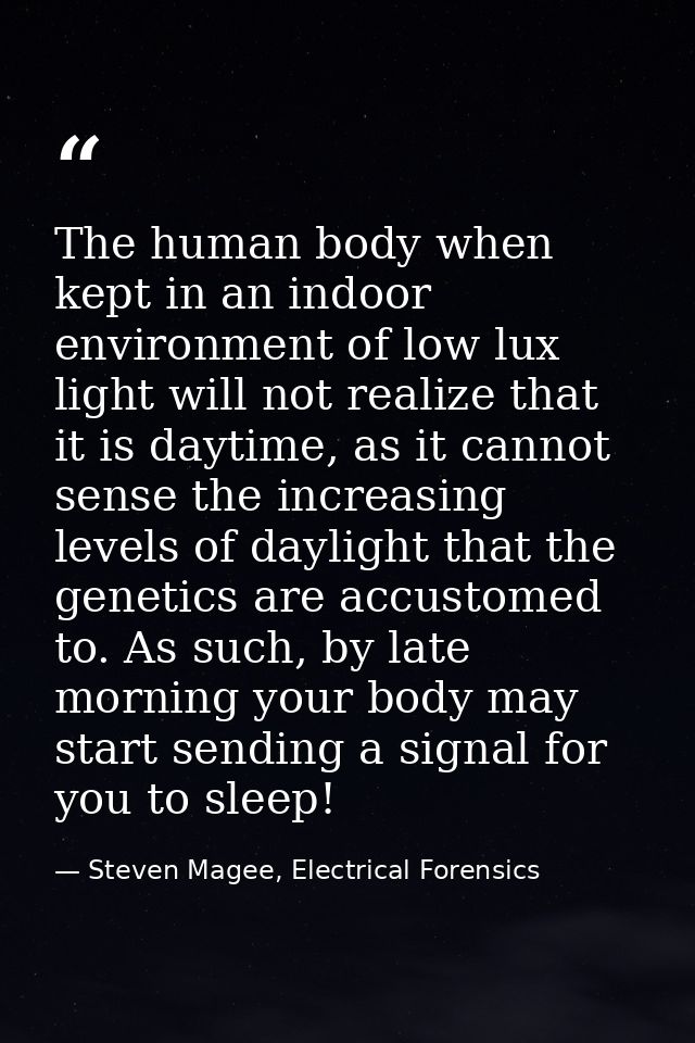 The human body when kept in an indoor environment of low lux light will not realize that it is daytime, as it cannot sen — Steven Magee, Electrical Forensics
