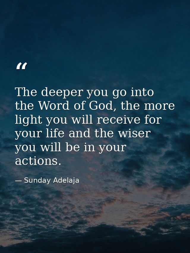 The deeper you go into the Word of God, the more light you will receive for your life and the wiser you will be in your  — Sunday Adelaja