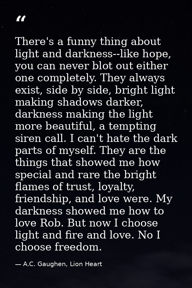 There's a funny thing about light and darkness--like hope, you can never blot out either one completely. They always exi — A.C. Gaughen, Lion Heart