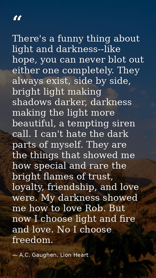 There's a funny thing about light and darkness--like hope, you can never blot out either one completely. They always exi — A.C. Gaughen, Lion Heart