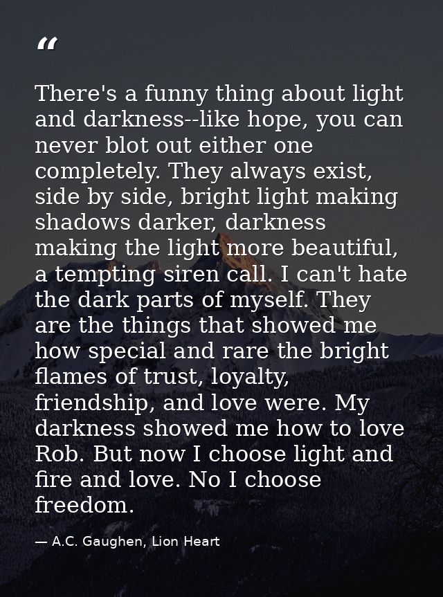 There's a funny thing about light and darkness--like hope, you can never blot out either one completely. They always exi — A.C. Gaughen, Lion Heart