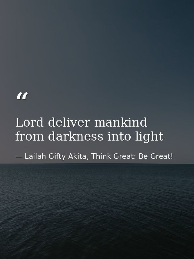 Lord deliver mankind from darkness into light — Lailah Gifty Akita, Think Great: Be Great!