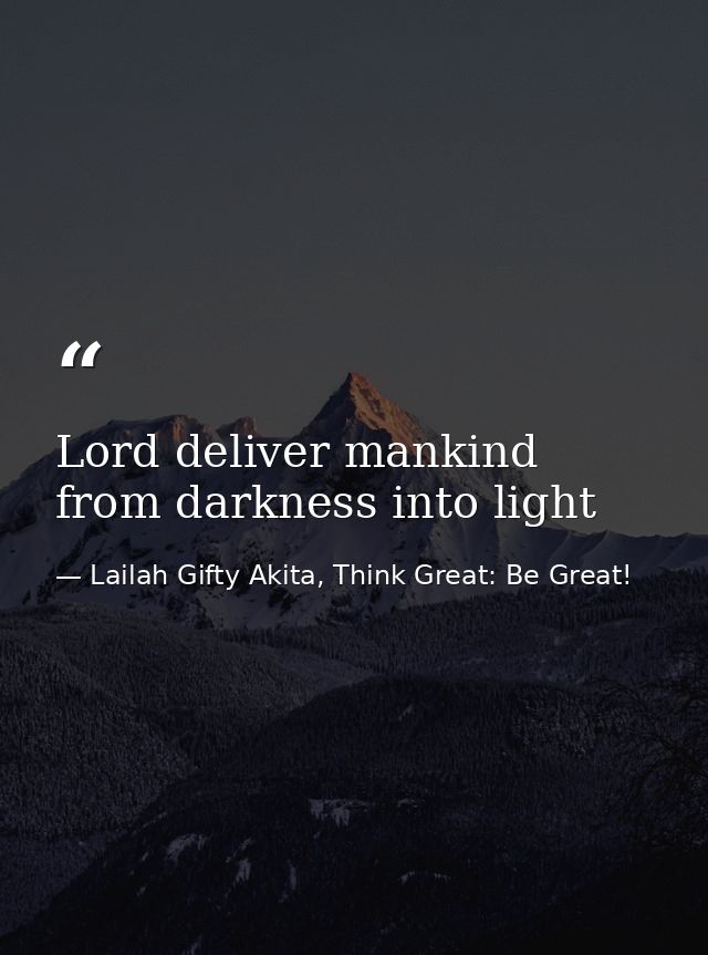 Lord deliver mankind from darkness into light — Lailah Gifty Akita, Think Great: Be Great!