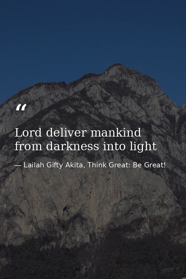 Lord deliver mankind from darkness into light — Lailah Gifty Akita, Think Great: Be Great!