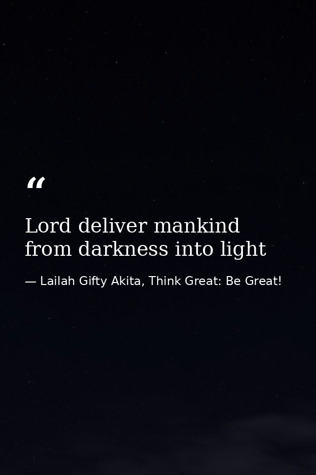 Lord deliver mankind from darkness into light — Lailah Gifty Akita, Think Great: Be Great!