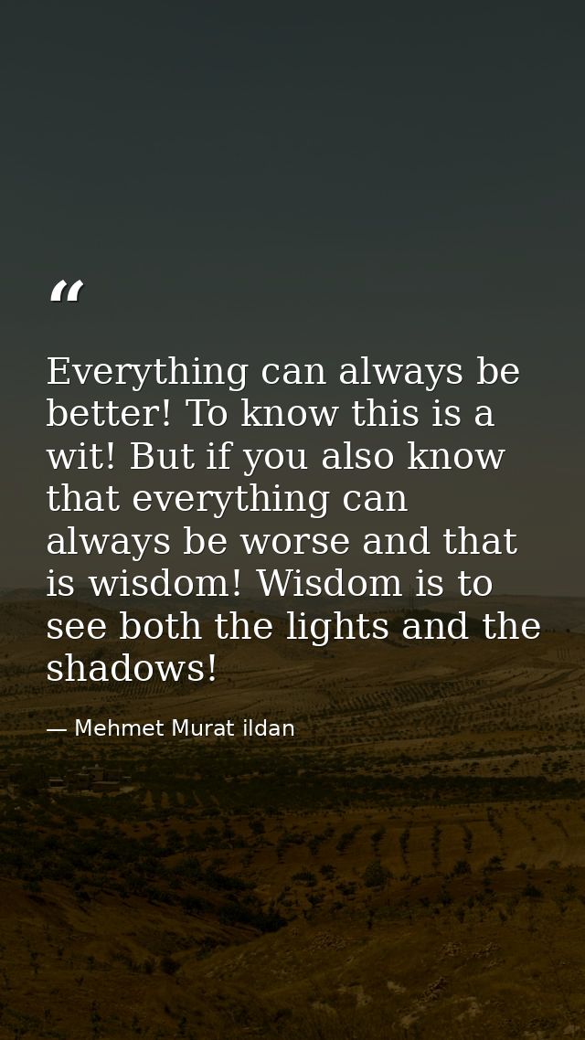 Everything can always be better! To know this is a wit! But if you also know that everything can always be worse and tha — Mehmet Murat ildan