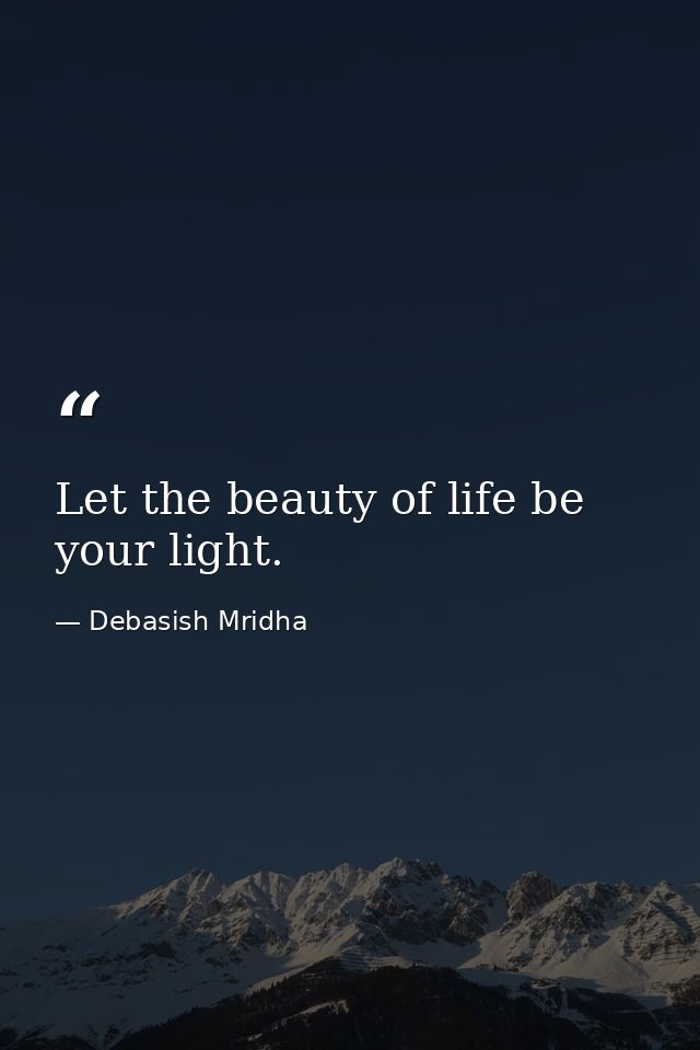 Let the beauty of life be your light. — Debasish Mridha