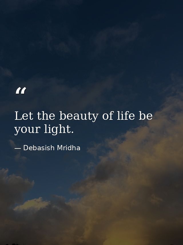 Let the beauty of life be your light. — Debasish Mridha