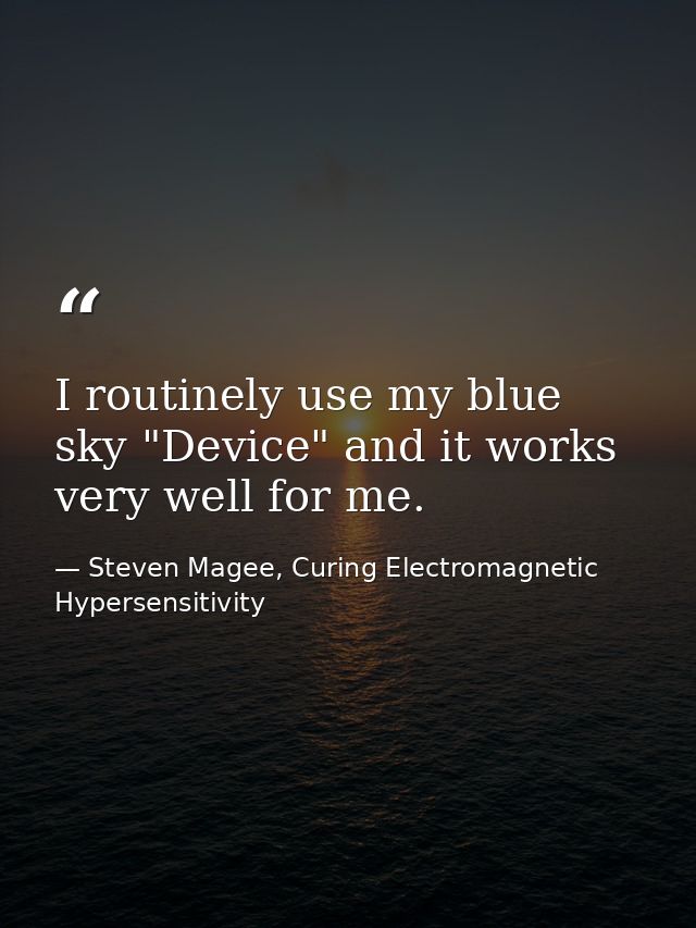 I routinely use my blue sky "Device" and it works very well for me. — Steven Magee, Curing Electromagnetic Hypersensitivity