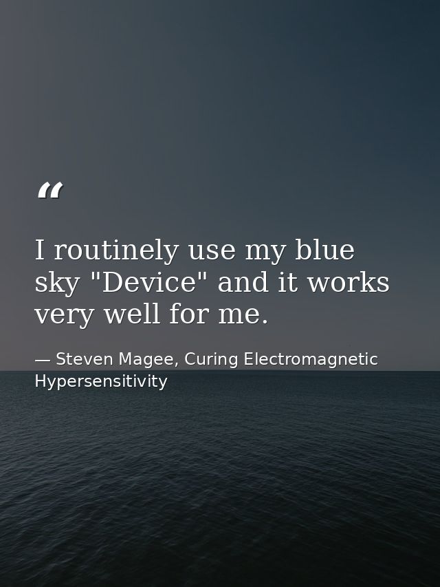 I routinely use my blue sky "Device" and it works very well for me. — Steven Magee, Curing Electromagnetic Hypersensitivity