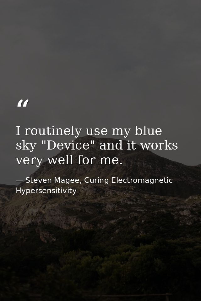 I routinely use my blue sky "Device" and it works very well for me. — Steven Magee, Curing Electromagnetic Hypersensitivity