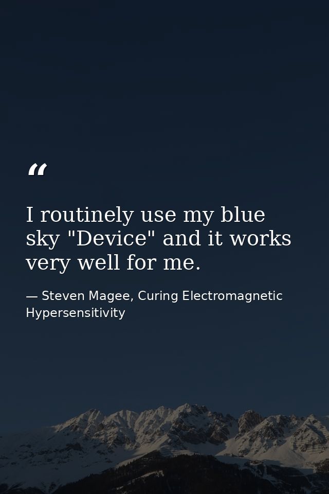 I routinely use my blue sky "Device" and it works very well for me. — Steven Magee, Curing Electromagnetic Hypersensitivity