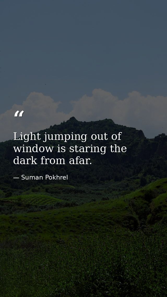 Light jumping out of window is staring the dark from afar. — Suman Pokhrel