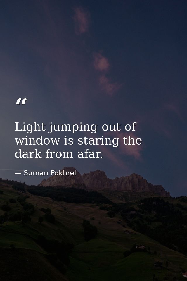 Light jumping out of window is staring the dark from afar. — Suman Pokhrel