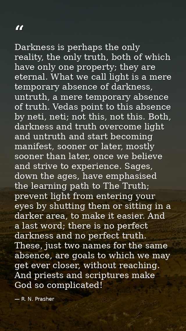 Darkness is perhaps the only reality, the only truth, both of which have only one property; they are eternal. What we ca — R. N. Prasher