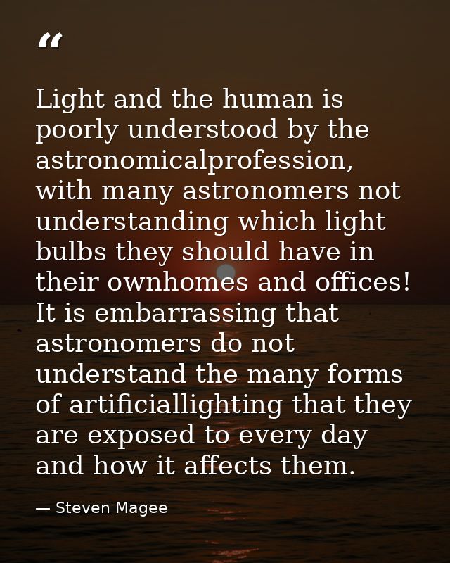 Light and the human is poorly understood by the astronomicalprofession, with many astronomers not understanding which li — Steven Magee