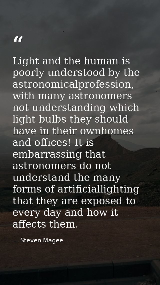 Light and the human is poorly understood by the astronomicalprofession, with many astronomers not understanding which li — Steven Magee
