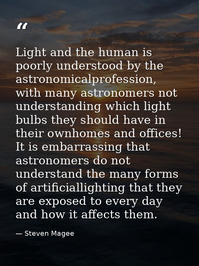 Light and the human is poorly understood by the astronomicalprofession, with many astronomers not understanding which li — Steven Magee