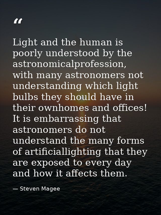 Light and the human is poorly understood by the astronomicalprofession, with many astronomers not understanding which li — Steven Magee
