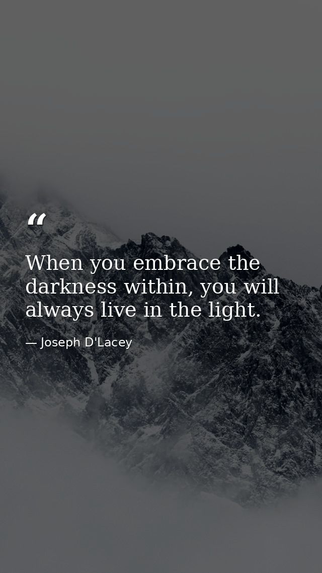 When you embrace the darkness within, you will always live in the light. — Joseph D'Lacey
