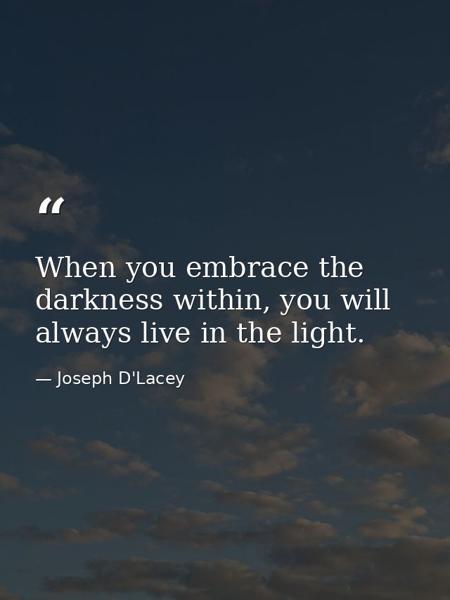 When you embrace the darkness within, you will always live in the light. — Joseph D'Lacey