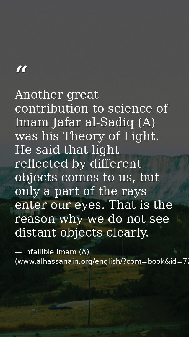 Another great contribution to science of Imam Jafar al-Sadiq (A) was his Theory of Light. He said that light reflected b — Infallible Imam (A) (www.alhassanain.org/english/?com=book&id=721)