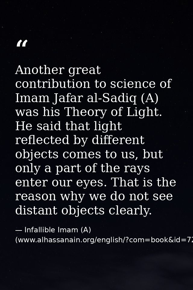 Another great contribution to science of Imam Jafar al-Sadiq (A) was his Theory of Light. He said that light reflected b — Infallible Imam (A) (www.alhassanain.org/english/?com=book&id=721)