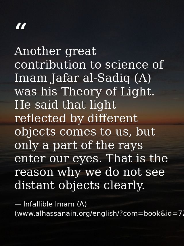 Another great contribution to science of Imam Jafar al-Sadiq (A) was his Theory of Light. He said that light reflected b — Infallible Imam (A) (www.alhassanain.org/english/?com=book&id=721)