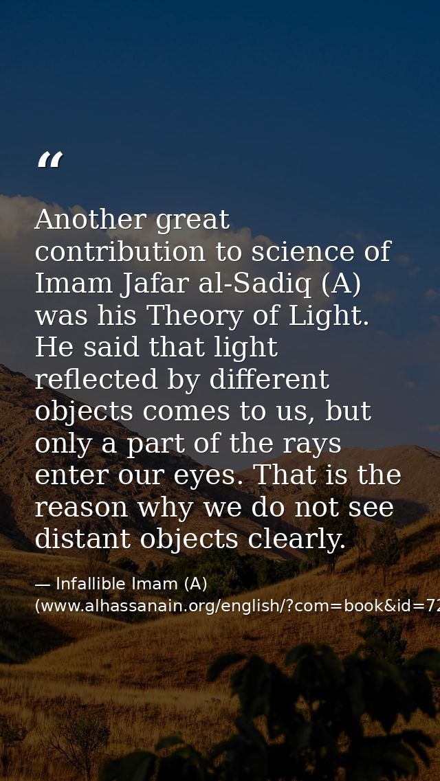 Another great contribution to science of Imam Jafar al-Sadiq (A) was his Theory of Light. He said that light reflected b — Infallible Imam (A) (www.alhassanain.org/english/?com=book&id=721)