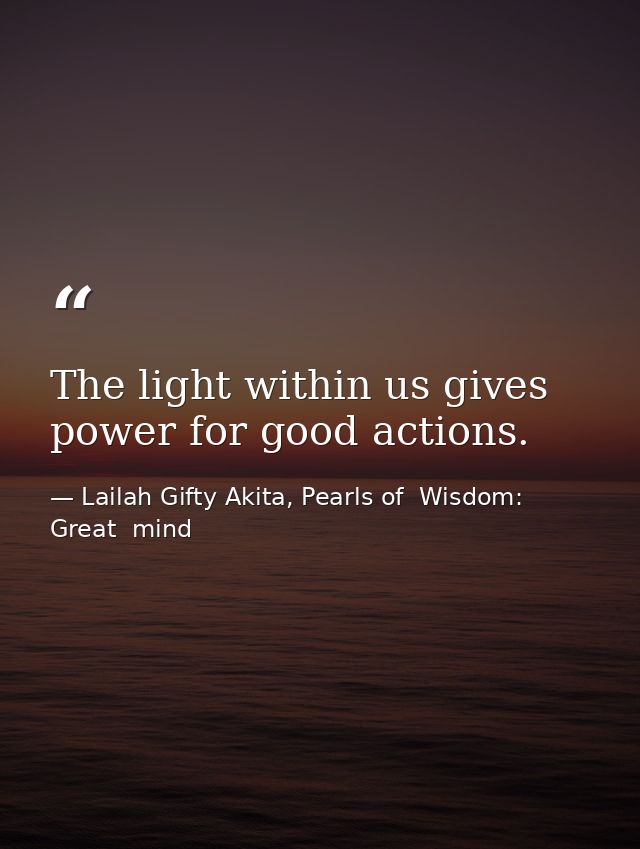 The light within us gives power for good actions. — Lailah Gifty Akita, Pearls of  Wisdom: Great  mind