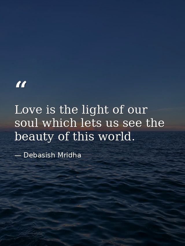Love is the light of our soul which lets us see the beauty of this world. — Debasish Mridha