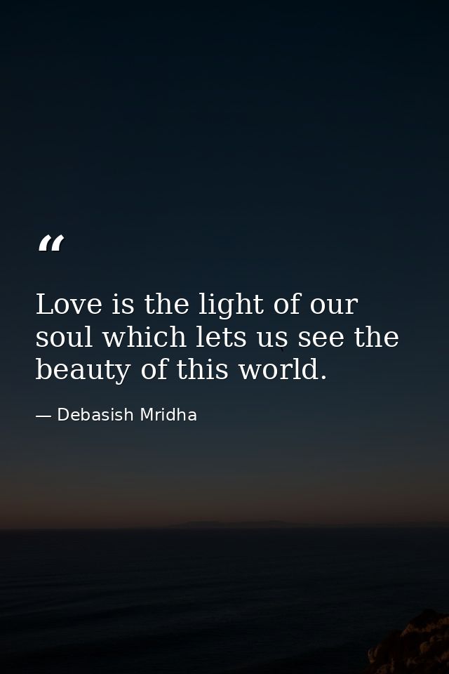 Love is the light of our soul which lets us see the beauty of this world. — Debasish Mridha