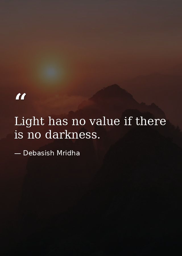 Light has no value if there is no darkness. — Debasish Mridha
