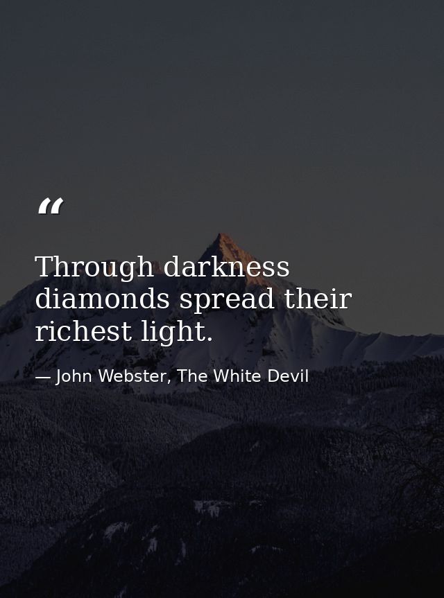 Through darkness diamonds spread their richest light. — John Webster, The White Devil