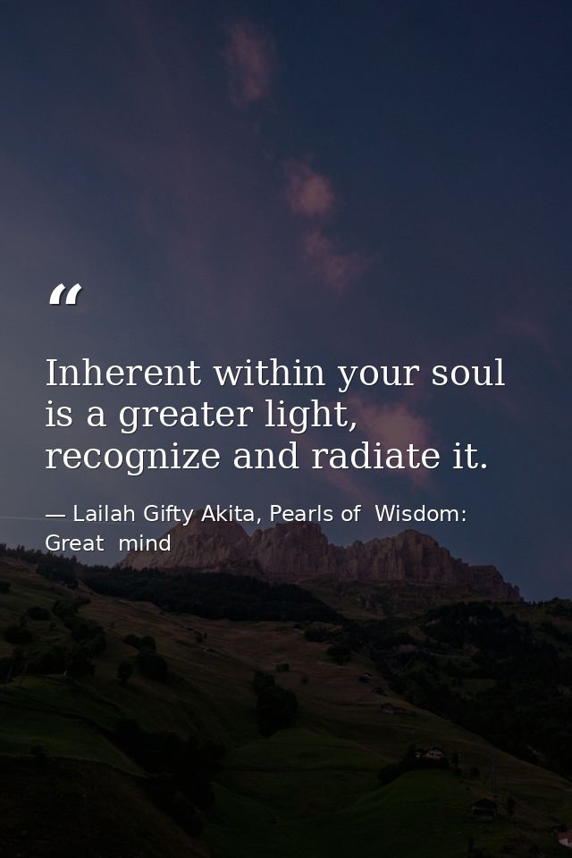 Inherent within your soul is a greater light, recognize and radiate it. — Lailah Gifty Akita, Pearls of  Wisdom: Great  mind