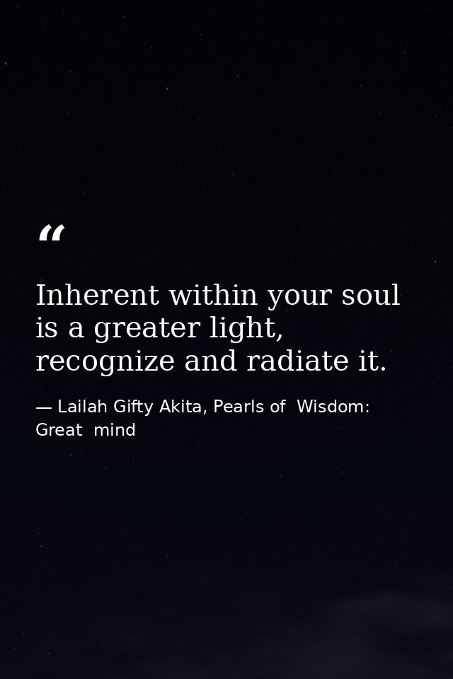 Inherent within your soul is a greater light, recognize and radiate it. — Lailah Gifty Akita, Pearls of  Wisdom: Great  mind