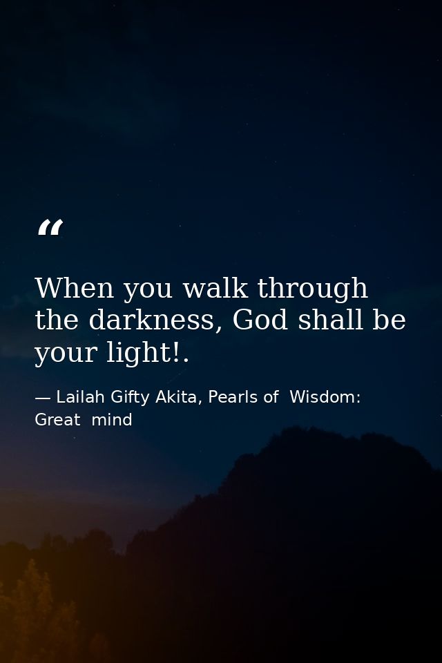 When you walk through the darkness, God shall be your light!. — Lailah Gifty Akita, Pearls of  Wisdom: Great  mind