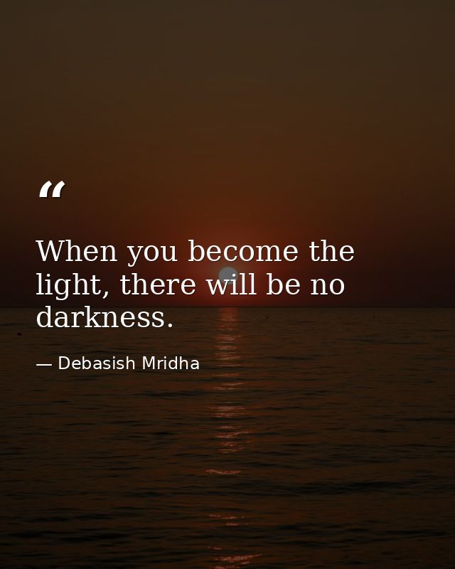 When you become the light, there will be no darkness. — Debasish Mridha