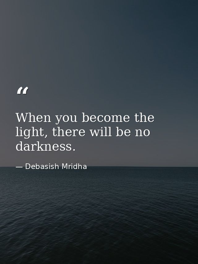 When you become the light, there will be no darkness. — Debasish Mridha