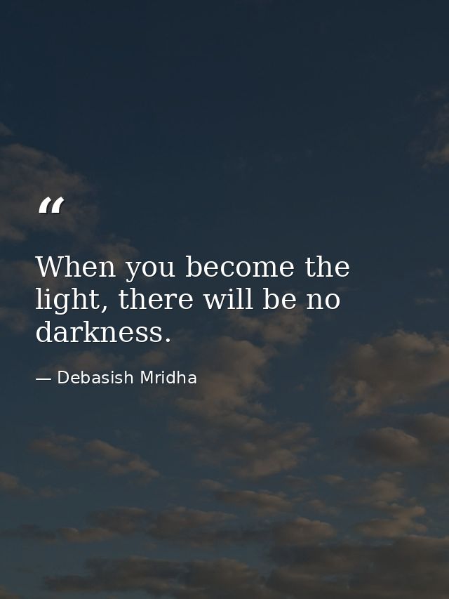 When you become the light, there will be no darkness. — Debasish Mridha