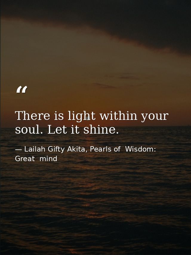 There is light within your soul. Let it shine. — Lailah Gifty Akita, Pearls of  Wisdom: Great  mind
